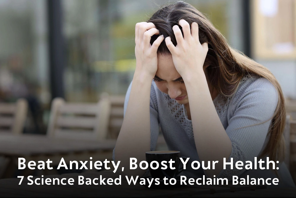 Beat Anxiety, Boost Your Health: 7 Science-Based Ways to Reclaim Balance.